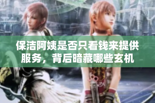 保洁阿姨是否只看钱来提供服务，背后暗藏哪些玄机