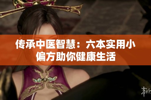 传承中医智慧：六本实用小偏方助你健康生活
