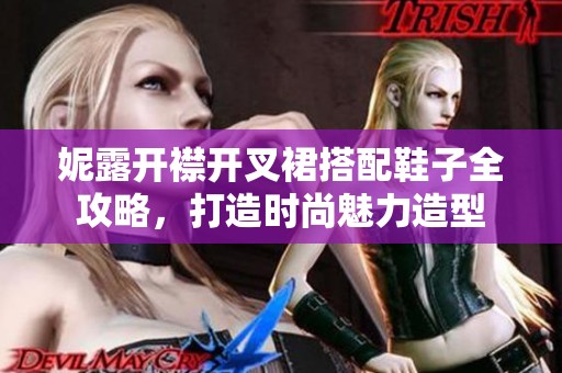 妮露开襟开叉裙搭配鞋子全攻略，打造时尚魅力造型