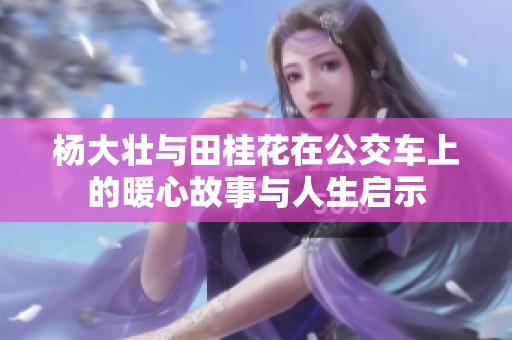 杨大壮与田桂花在公交车上的暖心故事与人生启示