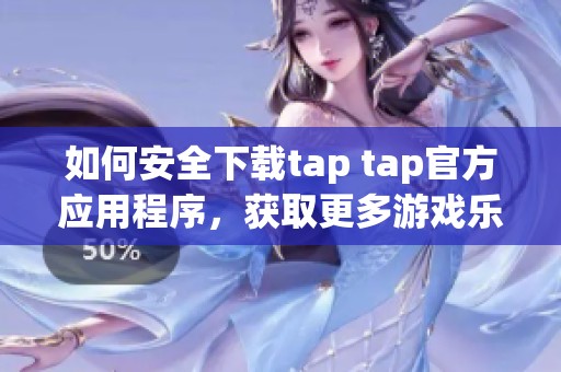 如何安全下载tap tap官方应用程序，获取更多游戏乐趣