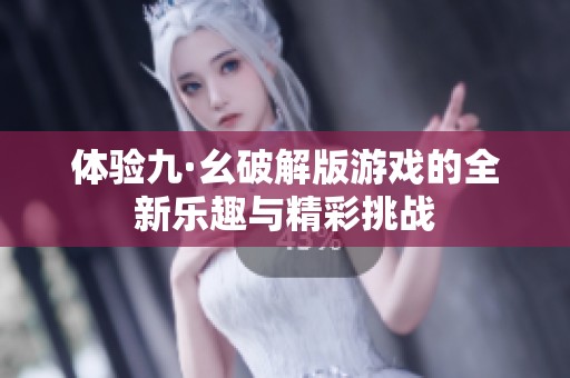 体验九·幺破解版游戏的全新乐趣与精彩挑战