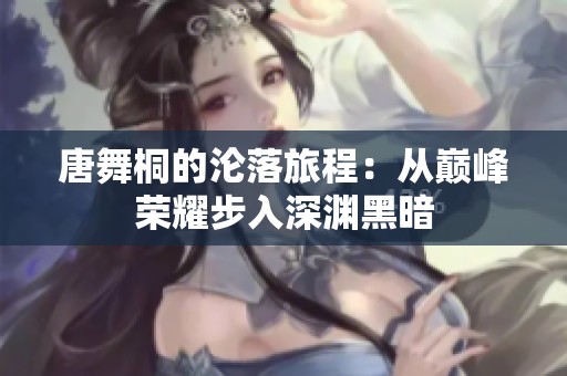 唐舞桐的沦落旅程：从巅峰荣耀步入深渊黑暗