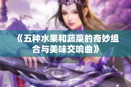 《五种水果和蔬菜的奇妙组合与美味交响曲》