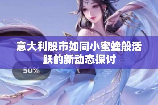 意大利股市如同小蜜蜂般活跃的新动态探讨