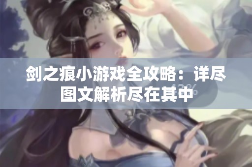 剑之痕小游戏全攻略：详尽图文解析尽在其中