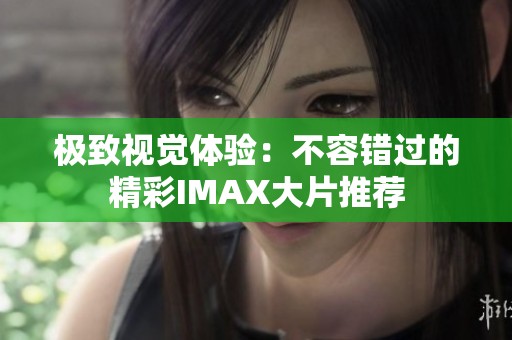 极致视觉体验：不容错过的精彩IMAX大片推荐
