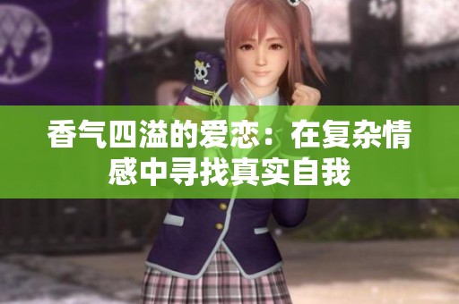 香气四溢的爱恋：在复杂情感中寻找真实自我