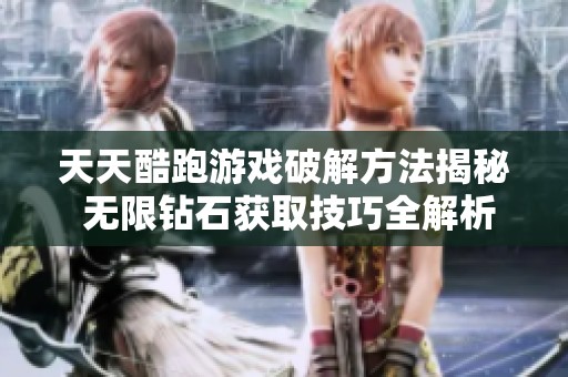 天天酷跑游戏破解方法揭秘 无限钻石获取技巧全解析
