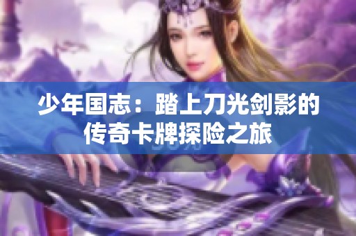 少年国志：踏上刀光剑影的传奇卡牌探险之旅