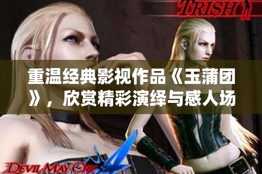 重温经典影视作品《玉蒲团》，欣赏精彩演绎与感人场景