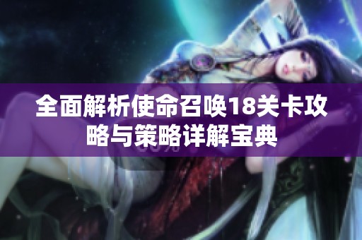 全面解析使命召唤18关卡攻略与策略详解宝典