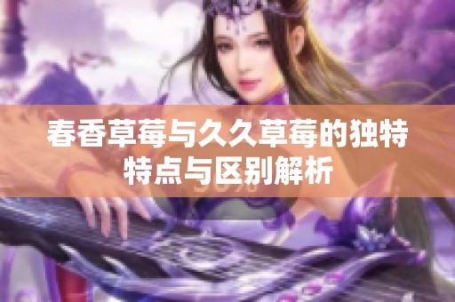 春香草莓与久久草莓的独特特点与区别解析