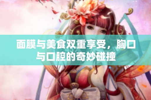 面膜与美食双重享受，胸口与口腔的奇妙碰撞