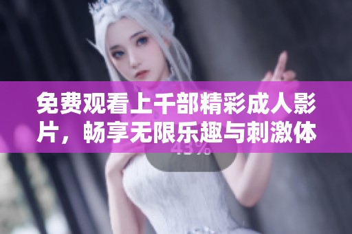 免费观看上千部精彩成人影片，畅享无限乐趣与刺激体验