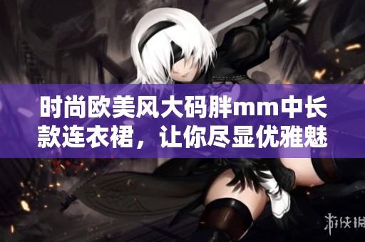 时尚欧美风大码胖mm中长款连衣裙，让你尽显优雅魅力