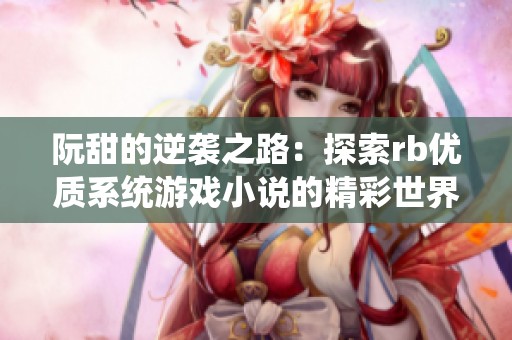 阮甜的逆袭之路：探索rb优质系统游戏小说的精彩世界