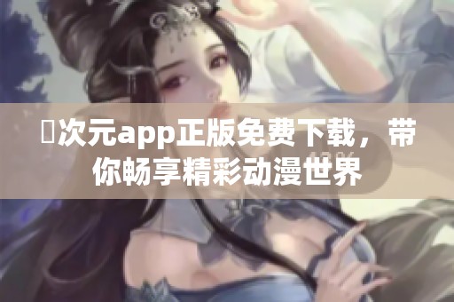 囧次元app正版免费下载，带你畅享精彩动漫世界