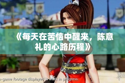 《每天在苦恼中醒来，陈意礼的心路历程》