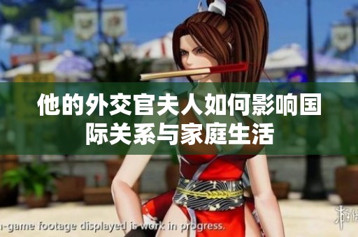 他的外交官夫人如何影响国际关系与家庭生活