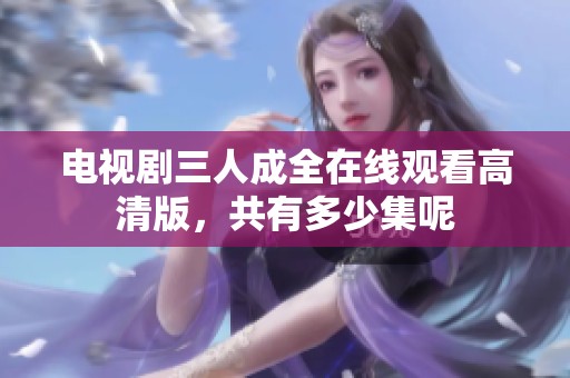 电视剧三人成全在线观看高清版，共有多少集呢