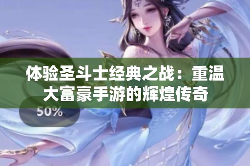 体验圣斗士经典之战：重温大富豪手游的辉煌传奇