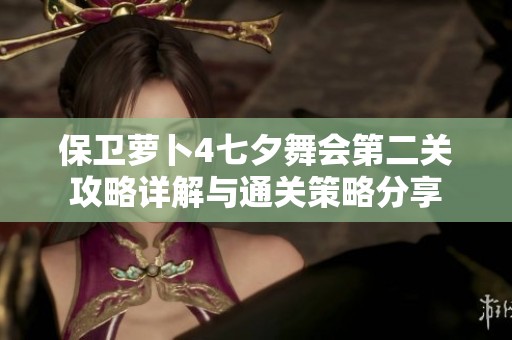 保卫萝卜4七夕舞会第二关攻略详解与通关策略分享
