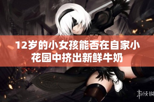 12岁的小女孩能否在自家小花园中挤出新鲜牛奶