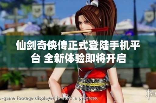 仙剑奇侠传正式登陆手机平台 全新体验即将开启