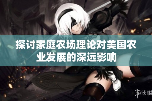 探讨家庭农场理论对美国农业发展的深远影响