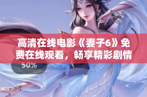 高清在线电影《妻子6》免费在线观看，畅享精彩剧情与高品质画面