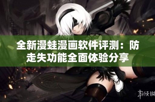 全新漫蛙漫画软件评测：防走失功能全面体验分享