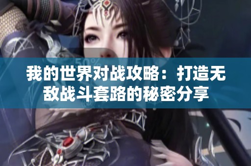 我的世界对战攻略：打造无敌战斗套路的秘密分享