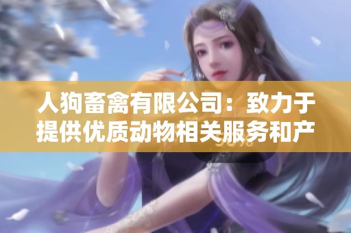 人狗畜禽有限公司：致力于提供优质动物相关服务和产品