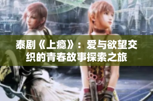 泰剧《上瘾》：爱与欲望交织的青春故事探索之旅