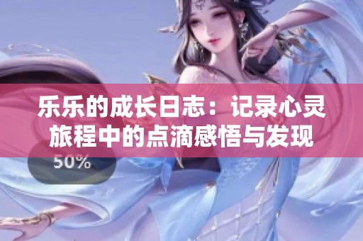 乐乐的成长日志：记录心灵旅程中的点滴感悟与发现