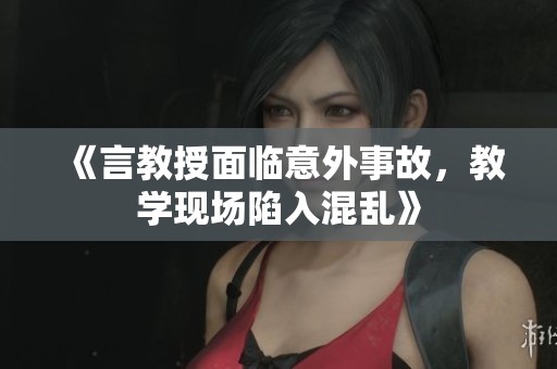 《言教授面临意外事故，教学现场陷入混乱》