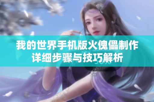 我的世界手机版火傀儡制作详细步骤与技巧解析
