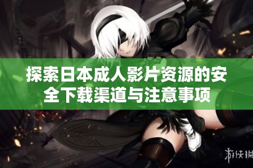 探索日本成人影片资源的安全下载渠道与注意事项