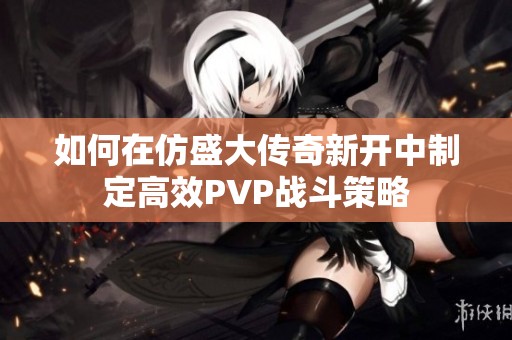 如何在仿盛大传奇新开中制定高效PVP战斗策略