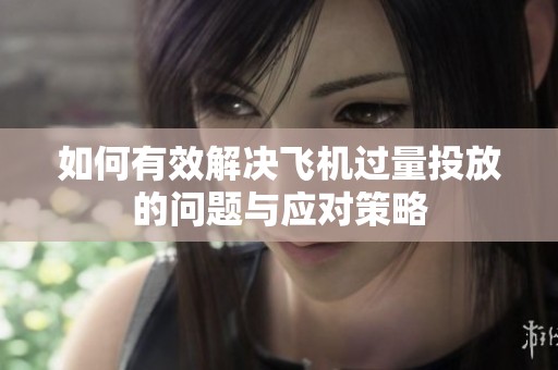 如何有效解决飞机过量投放的问题与应对策略