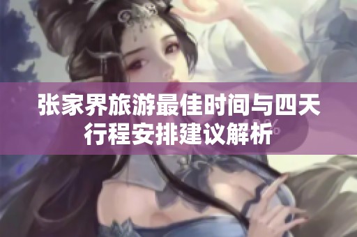 张家界旅游最佳时间与四天行程安排建议解析