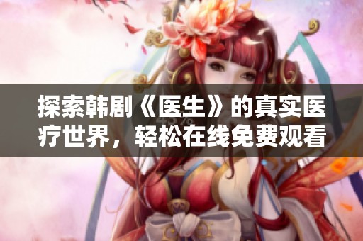 探索韩剧《医生》的真实医疗世界，轻松在线免费观看