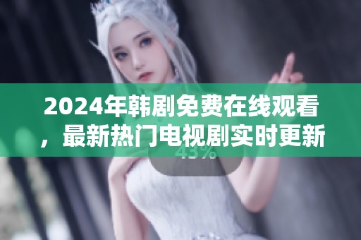 2024年韩剧免费在线观看，最新热门电视剧实时更新推荐