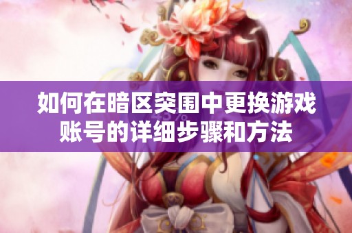 如何在暗区突围中更换游戏账号的详细步骤和方法