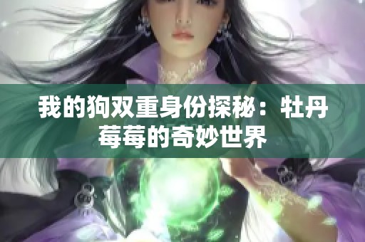 我的狗双重身份探秘：牡丹莓莓的奇妙世界