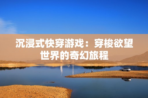 沉浸式快穿游戏：穿梭欲望世界的奇幻旅程