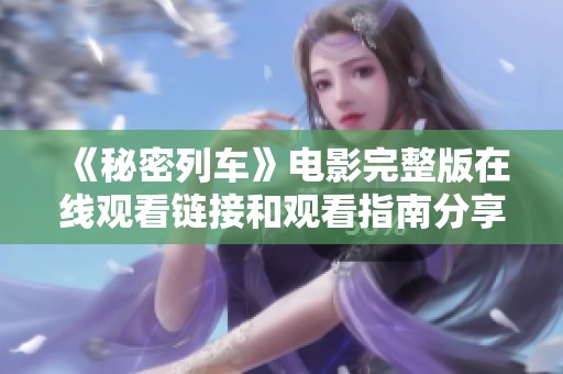 《秘密列车》电影完整版在线观看链接和观看指南分享