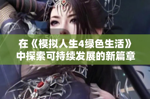在《模拟人生4绿色生活》中探索可持续发展的新篇章