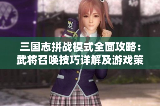 三国志拼战模式全面攻略：武将召唤技巧详解及游戏策略分享